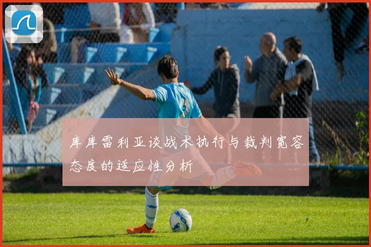 库库雷利亚谈战术执行与裁判宽容态度的适应性分析