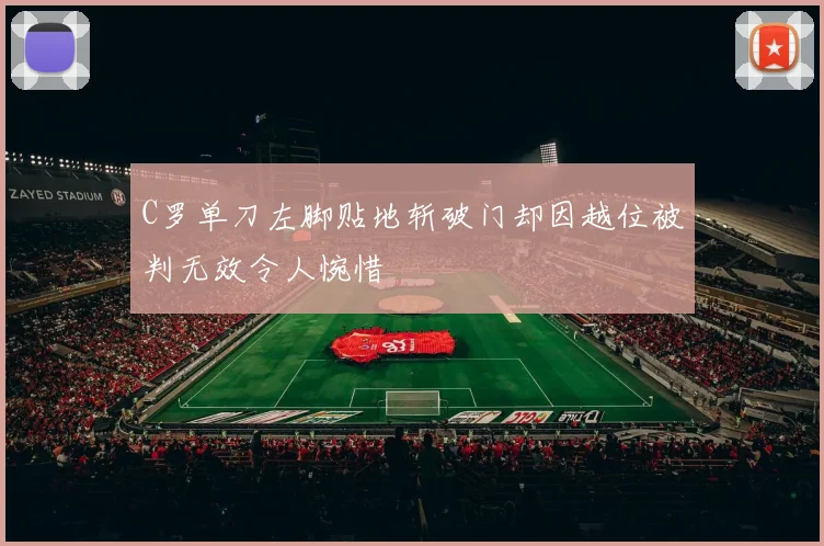 C罗单刀左脚贴地斩破门却因越位被判无效令人惋惜