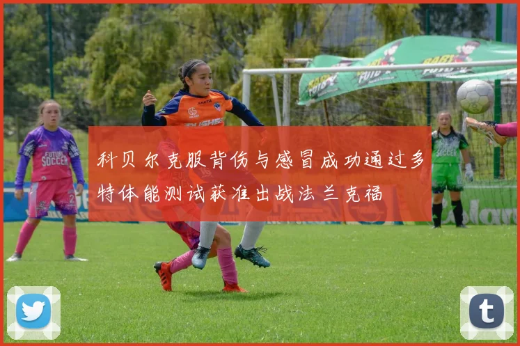 科贝尔克服背伤与感冒成功通过多特体能测试获准出战法兰克福