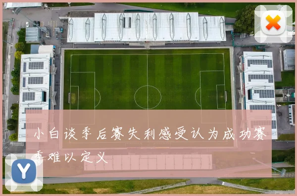 小白谈季后赛失利感受认为成功赛季难以定义