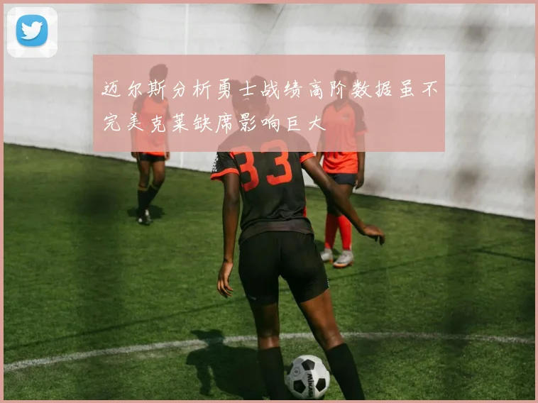 迈尔斯分析勇士战绩高阶数据虽不完美克莱缺席影响巨大