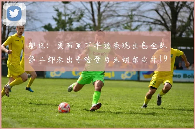 船记：莫布里下半场表现出色全队第二却未出手哈登与米切尔合计19次出手分析