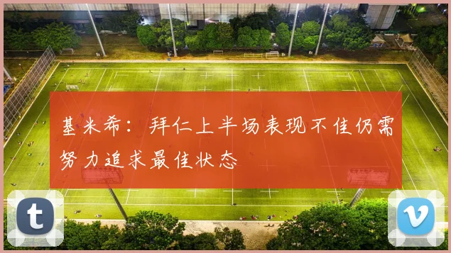 基米希：拜仁上半场表现不佳仍需努力追求最佳状态