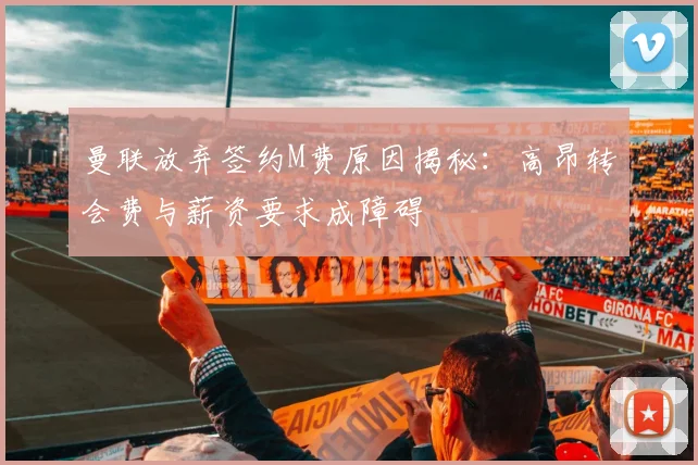 曼联放弃签约M费原因揭秘：高昂转会费与薪资要求成障碍