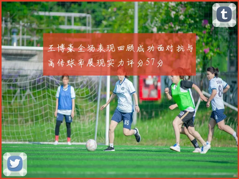 王博豪全场表现回顾成功面对抗与高传球率展现实力评分57分