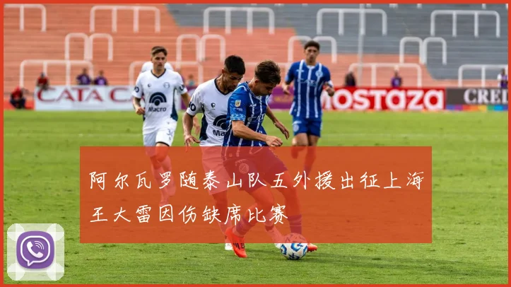 阿尔瓦罗随泰山队五外援出征上海王大雷因伤缺席比赛