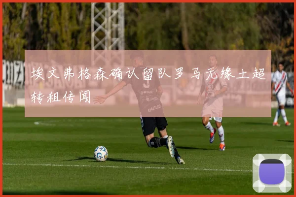 埃文弗格森确认留队罗马无缘土超转租传闻