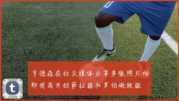 亨德森在社交媒体分享多张照片向即将离开的萨拉赫和罗伯逊致敬