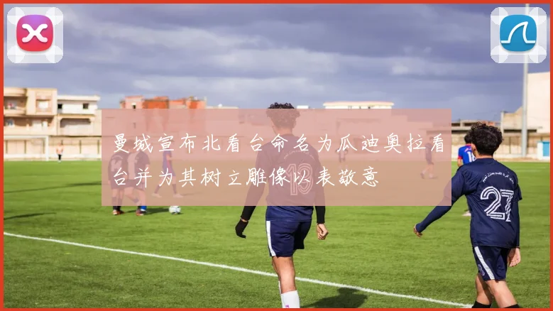 曼城宣布北看台命名为瓜迪奥拉看台并为其树立雕像以表敬意